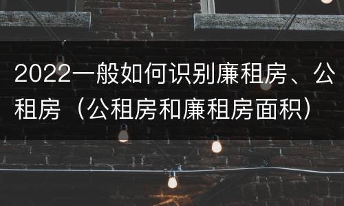 2022一般如何识别廉租房、公租房（公租房和廉租房面积）