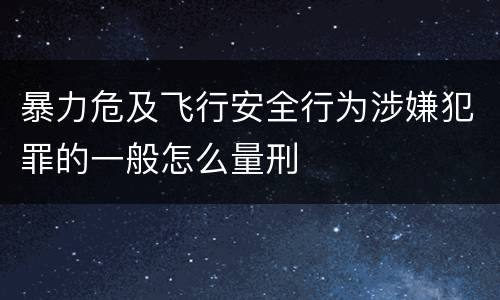 暴力危及飞行安全行为涉嫌犯罪的一般怎么量刑