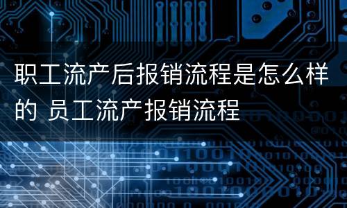 职工流产后报销流程是怎么样的 员工流产报销流程