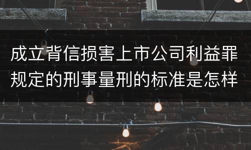 成立背信损害上市公司利益罪规定的刑事量刑的标准是怎样的