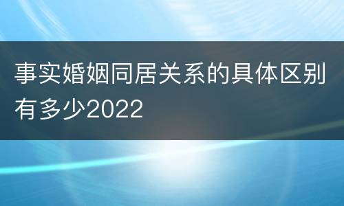 事实婚姻同居关系的具体区别有多少2022