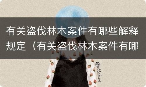 有关盗伐林木案件有哪些解释规定（有关盗伐林木案件有哪些解释规定最新）