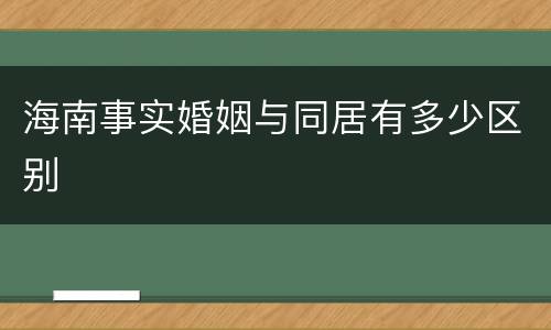 海南事实婚姻与同居有多少区别