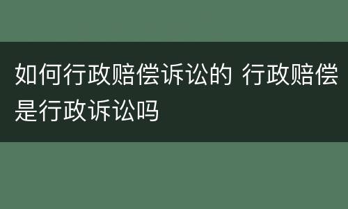 如何行政赔偿诉讼的 行政赔偿是行政诉讼吗