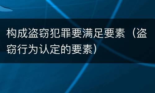 构成盗窃犯罪要满足要素（盗窃行为认定的要素）