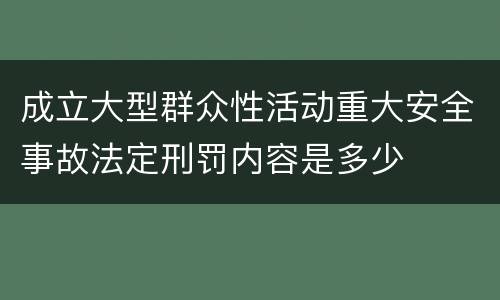 成立大型群众性活动重大安全事故法定刑罚内容是多少