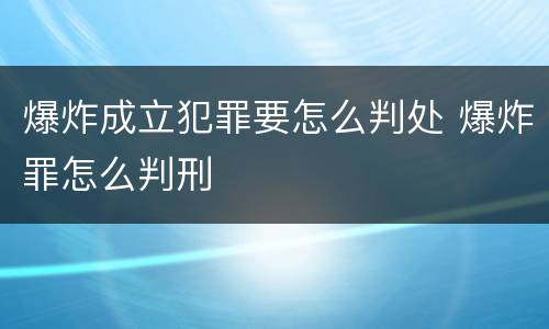 爆炸成立犯罪要怎么判处 爆炸罪怎么判刑