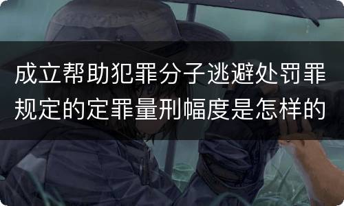 成立帮助犯罪分子逃避处罚罪规定的定罪量刑幅度是怎样的