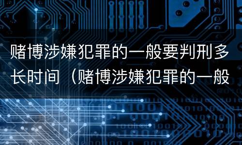 赌博涉嫌犯罪的一般要判刑多长时间（赌博涉嫌犯罪的一般要判刑多长时间呢）