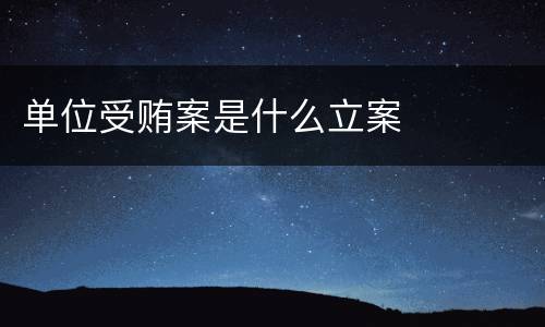 单位受贿案是什么立案