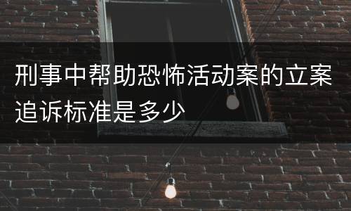刑事中帮助恐怖活动案的立案追诉标准是多少