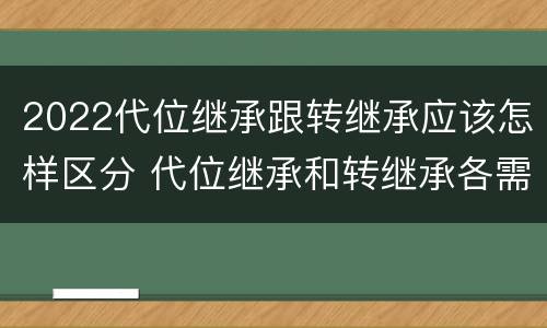 2022代位继承跟转继承应该怎样区分 代位继承和转继承各需要具备哪些条件?二者如何区别?