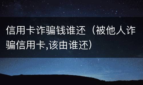 信用卡诈骗钱谁还（被他人诈骗信用卡,该由谁还）