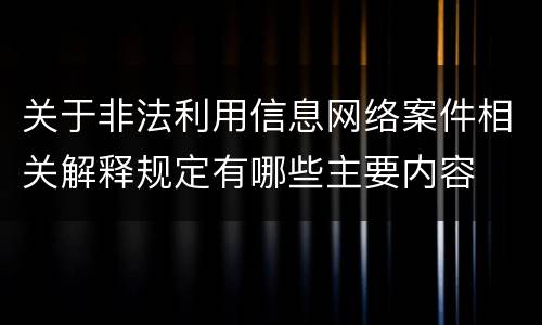 关于非法利用信息网络案件相关解释规定有哪些主要内容