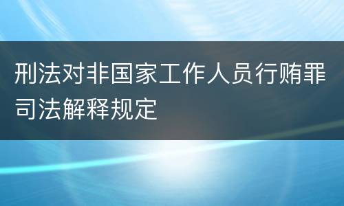 刑法对非国家工作人员行贿罪司法解释规定
