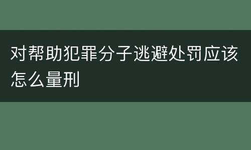 对帮助犯罪分子逃避处罚应该怎么量刑