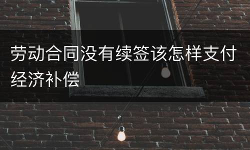 劳动合同没有续签该怎样支付经济补偿
