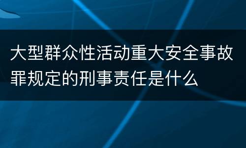 大型群众性活动重大安全事故罪规定的刑事责任是什么