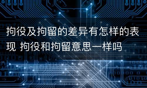 拘役及拘留的差异有怎样的表现 拘役和拘留意思一样吗