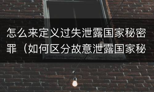 怎么来定义过失泄露国家秘密罪（如何区分故意泄露国家秘密罪与过失泄露国家秘密罪?）