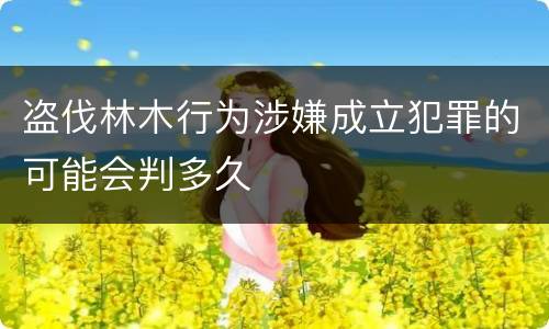 盗伐林木行为涉嫌成立犯罪的可能会判多久