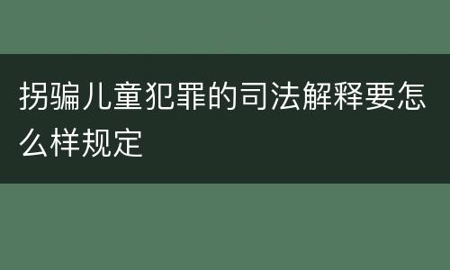 拐骗儿童犯罪的司法解释要怎么样规定