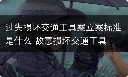 过失损坏交通工具案立案标准是什么 故意损坏交通工具
