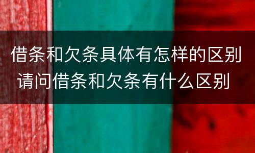 借条和欠条具体有怎样的区别 请问借条和欠条有什么区别