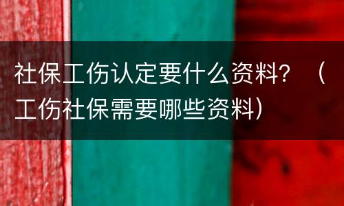 社保工伤认定要什么资料？（工伤社保需要哪些资料）