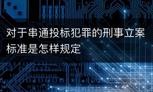 对于串通投标犯罪的刑事立案标准是怎样规定