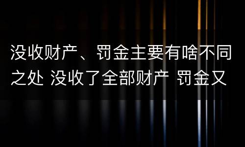 没收财产、罚金主要有啥不同之处 没收了全部财产 罚金又怎么办