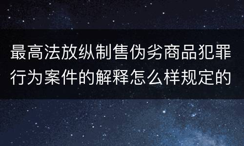 最高法放纵制售伪劣商品犯罪行为案件的解释怎么样规定的