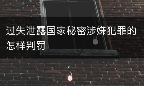 过失泄露国家秘密涉嫌犯罪的怎样判罚