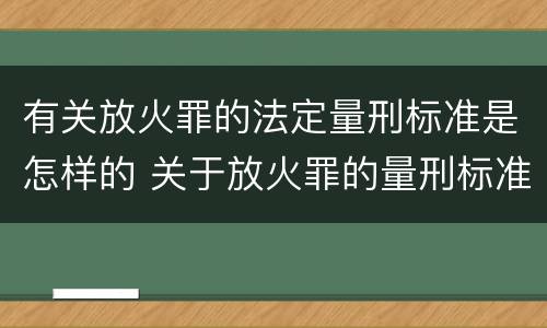 有关放火罪的法定量刑标准是怎样的 关于放火罪的量刑标准