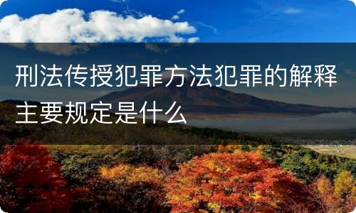 刑法传授犯罪方法犯罪的解释主要规定是什么