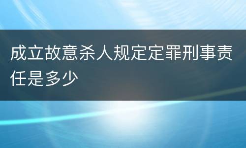 成立故意杀人规定定罪刑事责任是多少