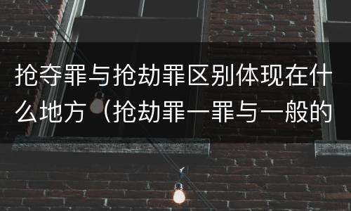 抢夺罪与抢劫罪区别体现在什么地方（抢劫罪一罪与一般的抢劫罪区别）