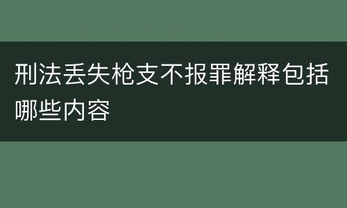 刑法丢失枪支不报罪解释包括哪些内容