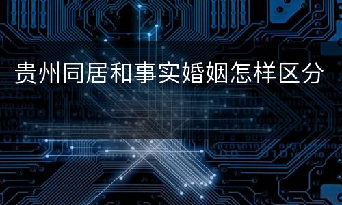 贵州同居和事实婚姻怎样区分