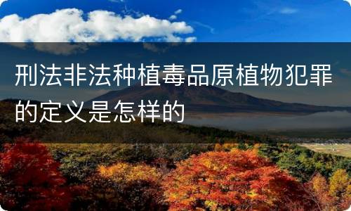 刑法非法种植毒品原植物犯罪的定义是怎样的