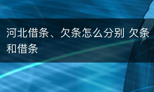 河北借条、欠条怎么分别 欠条和借条