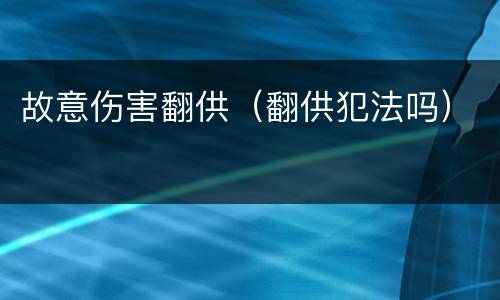 故意伤害翻供（翻供犯法吗）