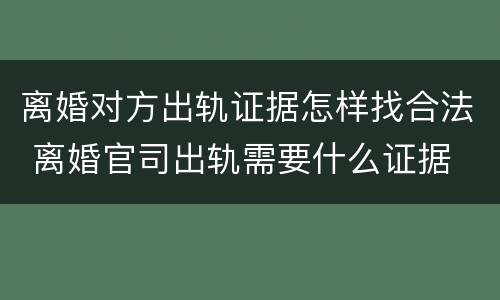 离婚对方出轨证据怎样找合法 离婚官司出轨需要什么证据