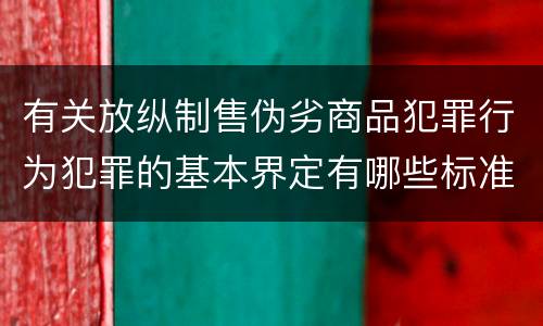 有关放纵制售伪劣商品犯罪行为犯罪的基本界定有哪些标准