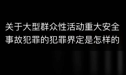 关于大型群众性活动重大安全事故犯罪的犯罪界定是怎样的