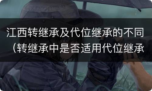 江西转继承及代位继承的不同（转继承中是否适用代位继承）