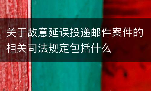 关于故意延误投递邮件案件的相关司法规定包括什么