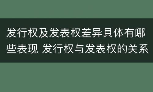 发行权及发表权差异具体有哪些表现 发行权与发表权的关系