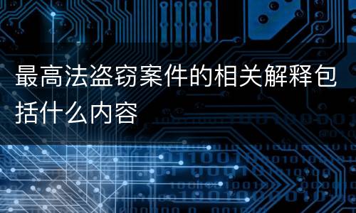最高法盗窃案件的相关解释包括什么内容