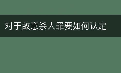 对于故意杀人罪要如何认定